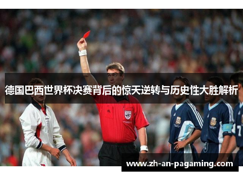 德国巴西世界杯决赛背后的惊天逆转与历史性大胜解析 德国巴西世界杯决赛背后的惊天逆转与历史性大胜解析