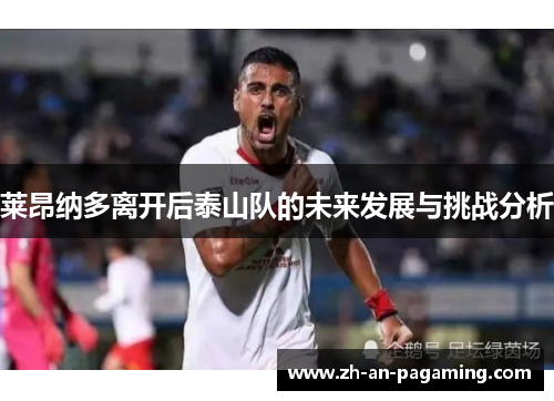莱昂纳多离开后泰山队的未来发展与挑战分析