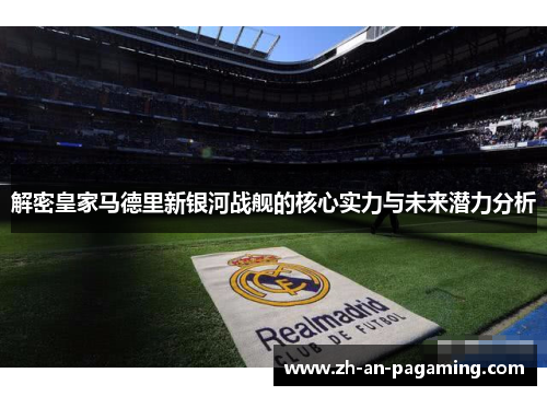 解密皇家马德里新银河战舰的核心实力与未来潜力分析