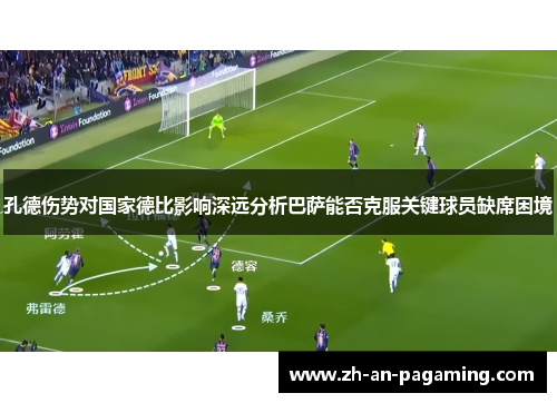孔德伤势对国家德比影响深远分析巴萨能否克服关键球员缺席困境