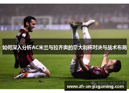 如何深入分析AC米兰与拉齐奥的意大利杯对决与战术布局