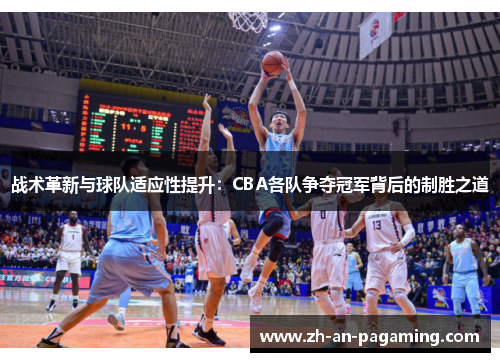 战术革新与球队适应性提升：CBA各队争夺冠军背后的制胜之道