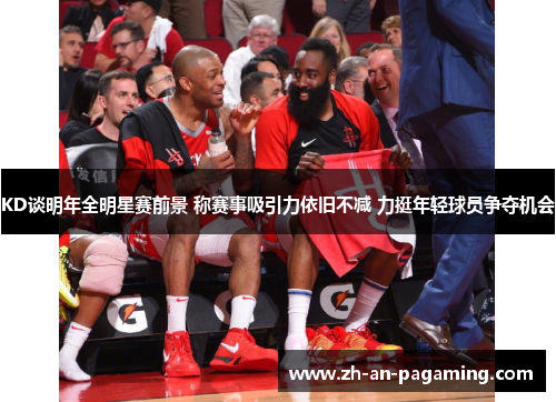 KD谈明年全明星赛前景 称赛事吸引力依旧不减 力挺年轻球员争夺机会 KD谈明年全明星赛前景 称赛事吸引力依旧不减 力挺年轻球员争夺机会
