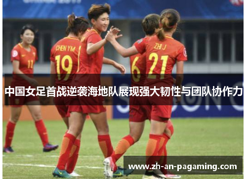 中国女足首战逆袭海地队展现强大韧性与团队协作力 中国女足首战逆袭海地队展现强大韧性与团队协作力