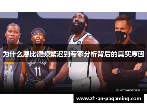 为什么恩比德频繁迟到专家分析背后的真实原因