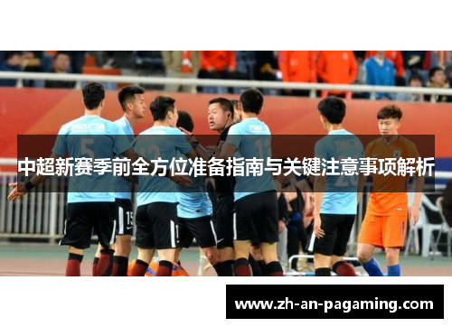 中超新赛季前全方位准备指南与关键注意事项解析 中超新赛季前全方位准备指南与关键注意事项解析