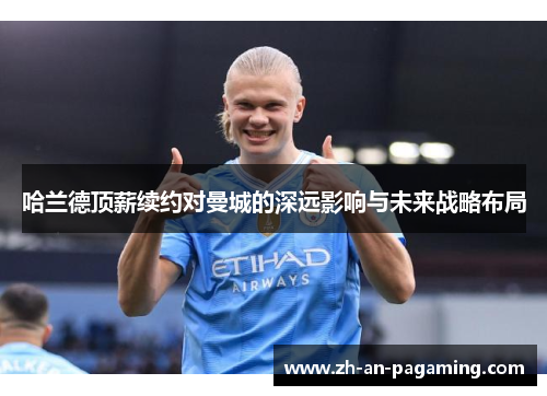 哈兰德顶薪续约对曼城的深远影响与未来战略布局