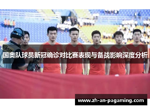 国奥队球员新冠确诊对比赛表现与备战影响深度分析