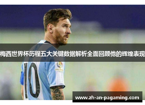梅西世界杯历程五大关键数据解析全面回顾他的辉煌表现