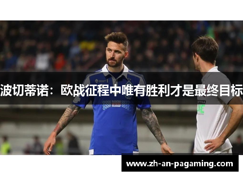 波切蒂诺：欧战征程中唯有胜利才是最终目标