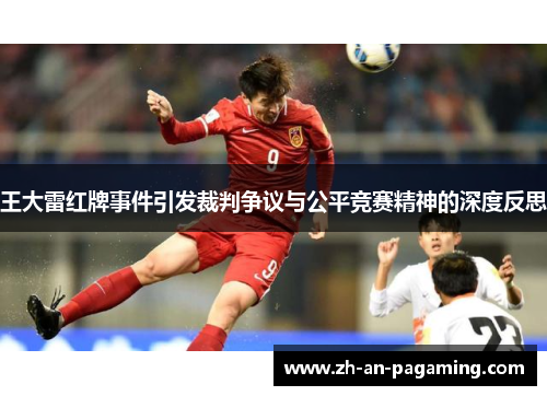 王大雷红牌事件引发裁判争议与公平竞赛精神的深度反思