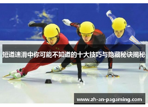 短道速滑中你可能不知道的十大技巧与隐藏秘诀揭秘 短道速滑中你可能不知道的十大技巧与隐藏秘诀揭秘
