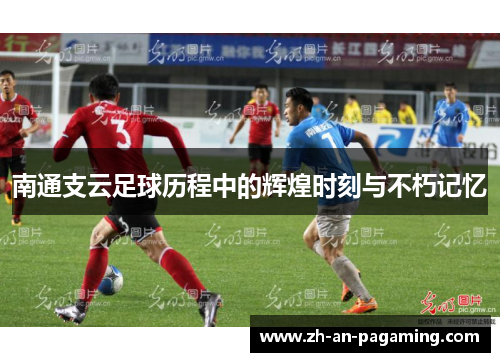 南通支云足球历程中的辉煌时刻与不朽记忆 南通支云足球历程中的辉煌时刻与不朽记忆