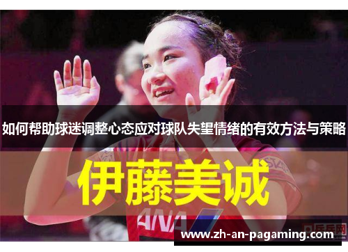 如何帮助球迷调整心态应对球队失望情绪的有效方法与策略