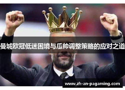 曼城欧冠低迷困境与瓜帅调整策略的应对之道