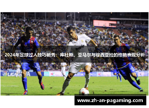 2024年足球过人技巧新秀:库杜斯、亚马尔与穆西亚拉的惊艳表现分析 2024年足球过人技巧新秀:库杜斯、亚马尔与穆西亚拉的惊艳表现分析