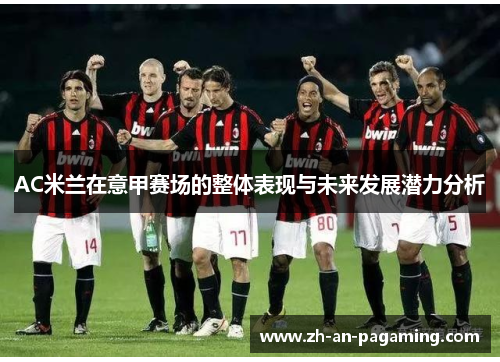 AC米兰在意甲赛场的整体表现与未来发展潜力分析 AC米兰在意甲赛场的整体表现与未来发展潜力分析