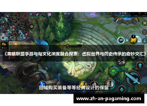 《英雄联盟手游与匈文化深度融合探索:虚拟世界与历史传承的奇妙交汇》 《英雄联盟手游与匈文化深度融合探索:虚拟世界与历史传承的奇妙交汇》