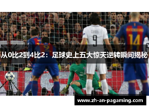 从0比2到4比2:足球史上五大惊天逆转瞬间揭秘 从0比2到4比2:足球史上五大惊天逆转瞬间揭秘