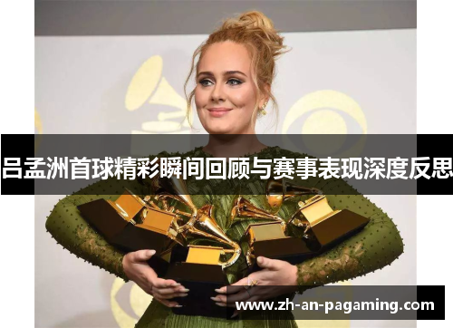 吕孟洲首球精彩瞬间回顾与赛事表现深度反思 吕孟洲首球精彩瞬间回顾与赛事表现深度反思