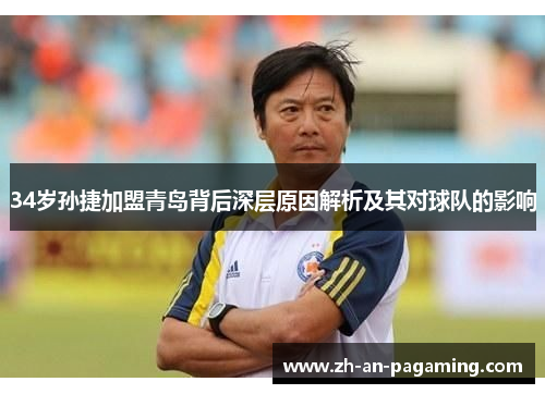 34岁孙捷加盟青岛背后深层原因解析及其对球队的影响 34岁孙捷加盟青岛背后深层原因解析及其对球队的影响