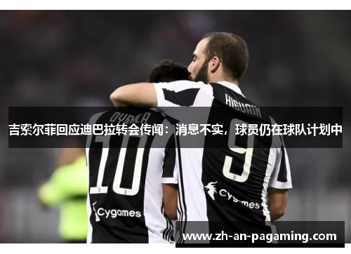 吉索尔菲回应迪巴拉转会传闻:消息不实,球员仍在球队计划中 吉索尔菲回应迪巴拉转会传闻:消息不实,球员仍在球队计划中