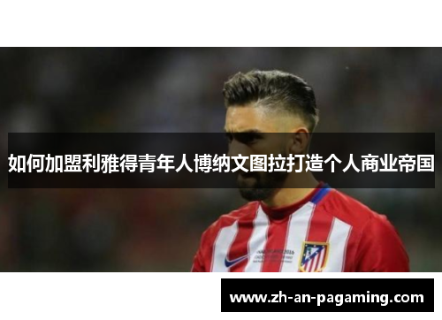 如何加盟利雅得青年人博纳文图拉打造个人商业帝国 如何加盟利雅得青年人博纳文图拉打造个人商业帝国