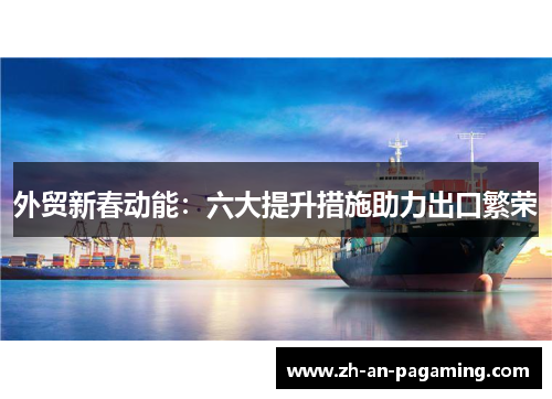 外贸新春动能:六大提升措施助力出口繁荣 外贸新春动能:六大提升措施助力出口繁荣