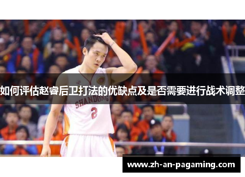 如何评估赵睿后卫打法的优缺点及是否需要进行战术调整