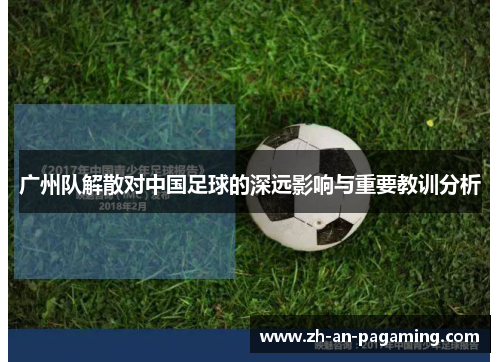 广州队解散对中国足球的深远影响与重要教训分析 广州队解散对中国足球的深远影响与重要教训分析
