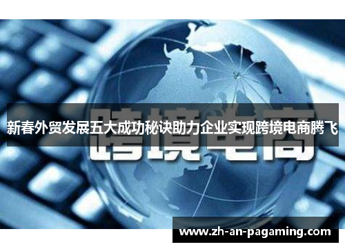 新春外贸发展五大成功秘诀助力企业实现跨境电商腾飞 新春外贸发展五大成功秘诀助力企业实现跨境电商腾飞