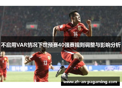 不启用VAR情况下世预赛40强赛规则调整与影响分析 不启用VAR情况下世预赛40强赛规则调整与影响分析