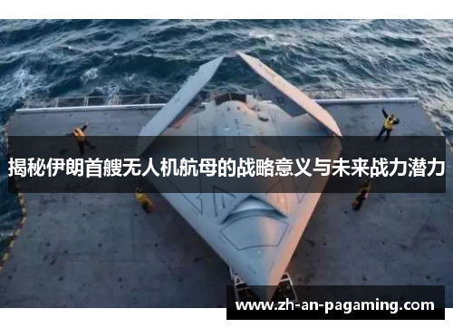 揭秘伊朗首艘无人机航母的战略意义与未来战力潜力 揭秘伊朗首艘无人机航母的战略意义与未来战力潜力