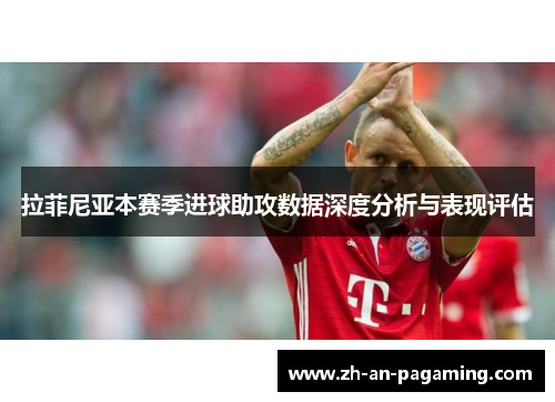 拉菲尼亚本赛季进球助攻数据深度分析与表现评估