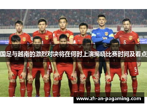 国足与越南的激烈对决将在何时上演揭晓比赛时间及看点