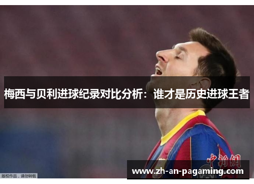梅西与贝利进球纪录对比分析:谁才是历史进球王者 梅西与贝利进球纪录对比分析:谁才是历史进球王者