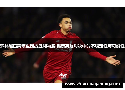 森林能否突破重围战胜利物浦 揭示英超对决中的不确定性与可能性 森林能否突破重围战胜利物浦 揭示英超对决中的不确定性与可能性