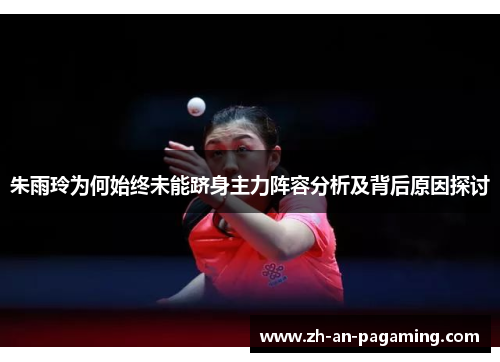 朱雨玲为何始终未能跻身主力阵容分析及背后原因探讨