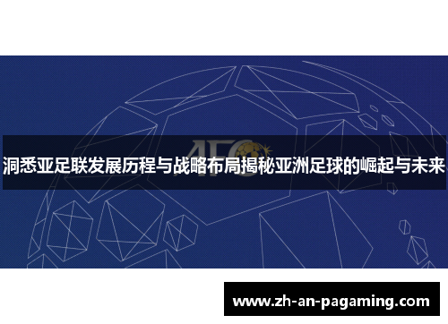 洞悉亚足联发展历程与战略布局揭秘亚洲足球的崛起与未来 洞悉亚足联发展历程与战略布局揭秘亚洲足球的崛起与未来