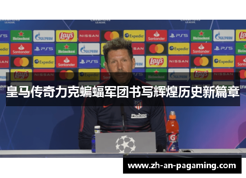 皇马传奇力克蝙蝠军团书写辉煌历史新篇章