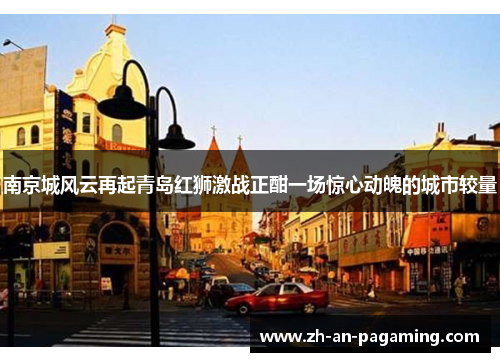 南京城风云再起青岛红狮激战正酣一场惊心动魄的城市较量 南京城风云再起青岛红狮激战正酣一场惊心动魄的城市较量