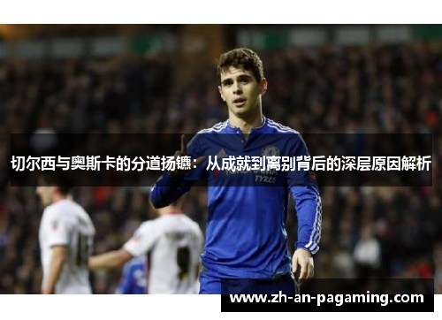 切尔西与奥斯卡的分道扬镳：从成就到离别背后的深层原因解析
