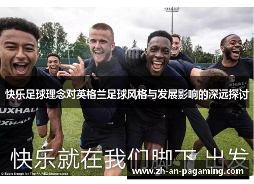 快乐足球理念对英格兰足球风格与发展影响的深远探讨