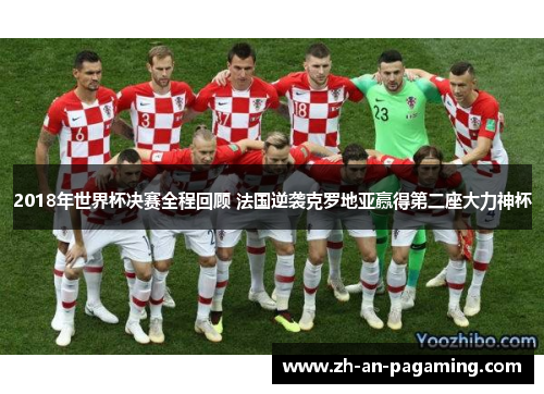 2018年世界杯决赛全程回顾 法国逆袭克罗地亚赢得第二座大力神杯 2018年世界杯决赛全程回顾 法国逆袭克罗地亚赢得第二座大力神杯