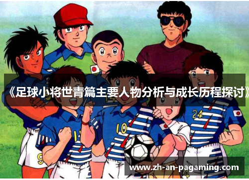 《足球小将世青篇主要人物分析与成长历程探讨》