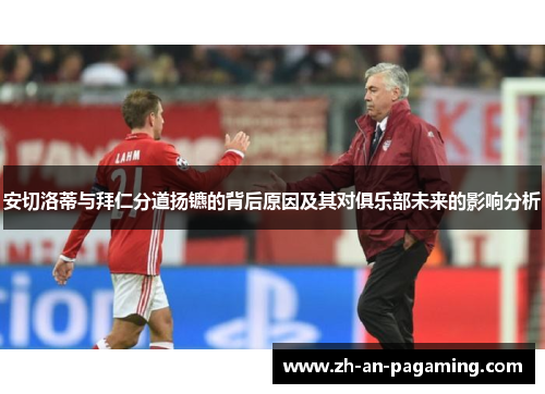 安切洛蒂与拜仁分道扬镳的背后原因及其对俱乐部未来的影响分析