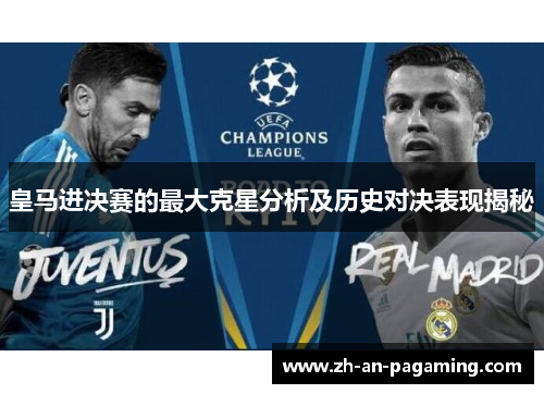 皇马进决赛的最大克星分析及历史对决表现揭秘