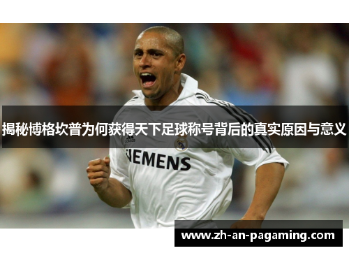 揭秘博格坎普为何获得天下足球称号背后的真实原因与意义 揭秘博格坎普为何获得天下足球称号背后的真实原因与意义