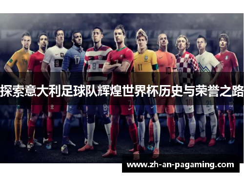 探索意大利足球队辉煌世界杯历史与荣誉之路