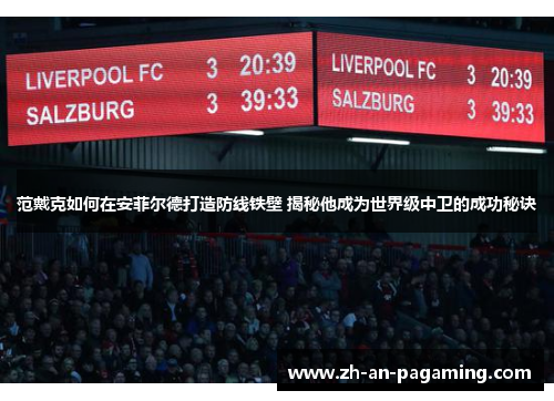 范戴克如何在安菲尔德打造防线铁壁 揭秘他成为世界级中卫的成功秘诀